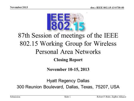 Doc.: IEEE 802.15-13-0730-00 Submission November 2013 Robert F. Heile, ZigBee AllianceSlide 1 87th Session of meetings of the IEEE 802.15 Working Group.