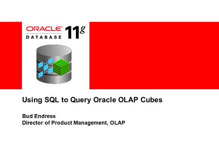 Using SQL to Query Oracle OLAP Cubes Bud Endress Director of Product Management, OLAP.