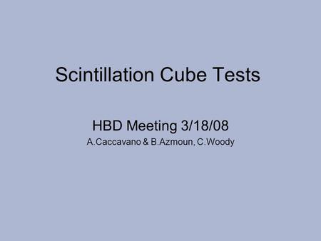 Scintillation Cube Tests HBD Meeting 3/18/08 A.Caccavano & B.Azmoun, C.Woody.