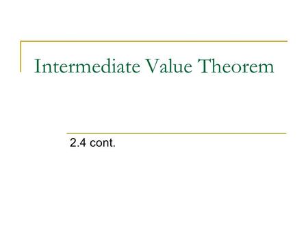 Intermediate Value Theorem 2.4 cont.. Examples If between 7am and 2pm the temperature went from 55 to 70.  At some time it reached 62.  Time is continuous.