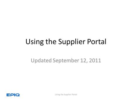 Using the Supplier Portal Updated September 12, 2011 Using the Supplier Portal.