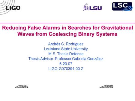 Reducing False Alarms in Searches for Gravitational Waves from Coalescing Binary Systems Andrés C. Rodríguez Louisiana State University M.S. Thesis Defense.