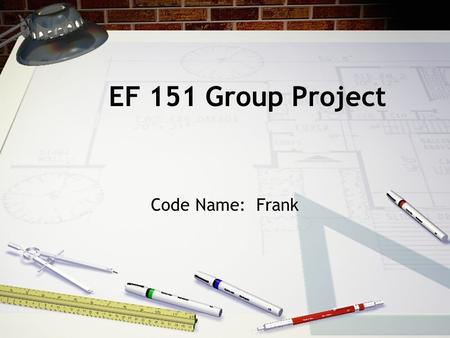 EF 151 Group Project Code Name: Frank. Team Members Josh Barnes Michael Mcmillan Dhaval Patel Christopher Tarpy.