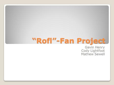 “Rofl”-Fan Project Gavin Henry Cody Lightfoot Mathew Sewell.