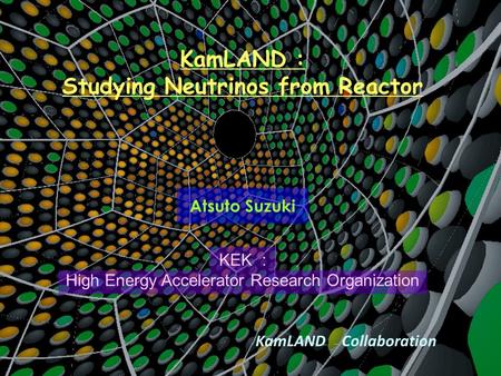 KamLAND : Studying Neutrinos from Reactor Atsuto Suzuki KamLAND Collaboration KEK : High Energy Accelerator Research Organization.