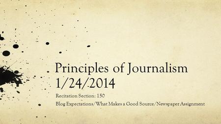 Principles of Journalism 1/24/2014 Recitation Section: 150 Blog Expectations/What Makes a Good Source/Newspaper Assignment.