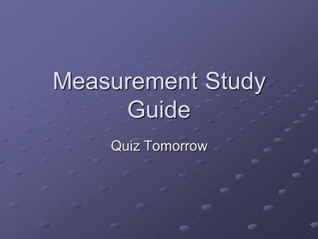 Measurement Study Guide Quiz Tomorrow. Be prepared to Measure the length of a line to the nearest tenth of a centimeter. Read a triple beam balance to.