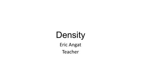 Density Eric Angat Teacher. I. Investigative Question: How do I calculate the density of an object?