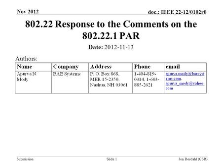 Submission doc.: IEEE 22-12/0102r0 Nov 2012 Jon Rosdahl (CSR)Slide 1 802.22 Response to the Comments on the 802.22.1 PAR Date: 2012-11-13 Authors: