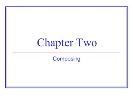 Chapter Two Composing. The Writing Process Analyzing the writing situation: identify the reason and purpose for writing, the situation in which the document.