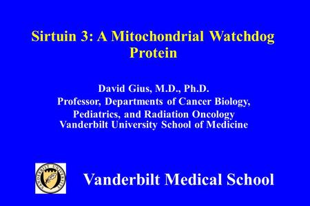 David Gius, M.D., Ph.D. Professor, Departments of Cancer Biology, Pediatrics, and Radiation Oncology Vanderbilt University School of Medicine Sirtuin 3: