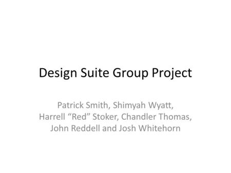 Design Suite Group Project Patrick Smith, Shimyah Wyatt, Harrell “Red” Stoker, Chandler Thomas, John Reddell and Josh Whitehorn.