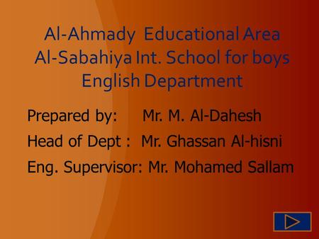 Al-Ahmady Educational Area Al-Sabahiya Int. School for boys English Department Prepared by: Mr. M. Al-Dahesh Head of Dept : Mr. Ghassan Al-hisni Eng. Supervisor: