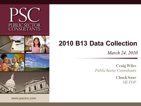 2010 B13 Data Collection March 24, 2010 Craig Wiles Public Sector Consultants Chuck Saur MI-TOP.