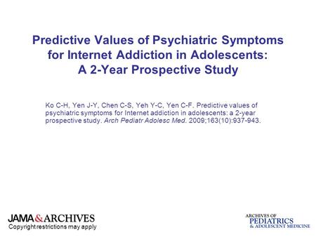 Copyright restrictions may apply Predictive Values of Psychiatric Symptoms for Internet Addiction in Adolescents: A 2-Year Prospective Study Ko C-H, Yen.