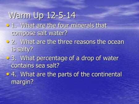 Warm Up 12-5-14 1. What are the four minerals that compose salt water? 1. What are the four minerals that compose salt water? 2. What are the three reasons.