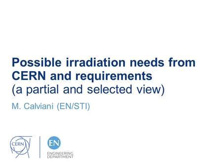 Possible irradiation needs from CERN and requirements (a partial and selected view) M. Calviani (EN/STI)