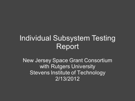 Individual Subsystem Testing Report New Jersey Space Grant Consortium with Rutgers University Stevens Institute of Technology 2/13/2012.
