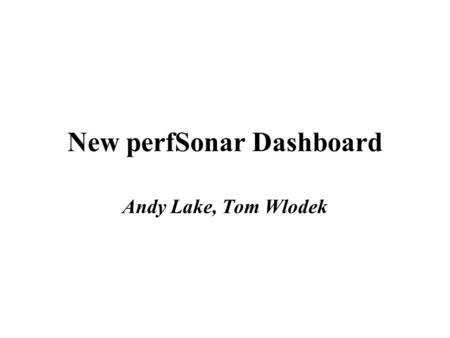 New perfSonar Dashboard Andy Lake, Tom Wlodek. What is the dashboard? I assume that everybody is familiar with the “old dashboard”: