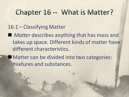 16.1 – Classifying Matter Matter describes anything that has mass and takes up space. Different kinds of matter have different characteristics. Matter.