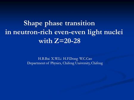Shape phase transition in neutron-rich even-even light nuclei with Z=20-28 H.B.Bai X.W.Li H.F.Dong W.C.Cao Department of Physics, Chifeng University, Chifeng.