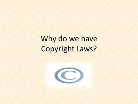 Why do we have Copyright Laws?. What is Copyright? Copyright is the right to use ideas or information created by someone else. The copyright law is intended.