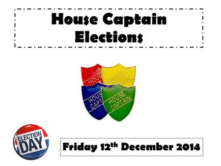 House Captain Elections Friday 12 th December 2014.