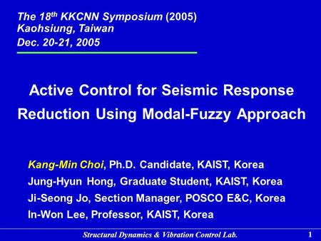 Structural Dynamics & Vibration Control Lab. 1 Kang-Min Choi, Ph.D. Candidate, KAIST, Korea Jung-Hyun Hong, Graduate Student, KAIST, Korea Ji-Seong Jo,