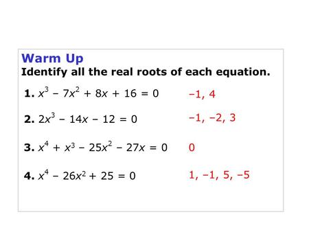Warm Up Identify all the real roots of each equation. –1, 4 1. x 3 – 7x 2 + 8x + 16 = 0 0 2. 2x 3 – 14x – 12 = 0 1, –1, 5, –5 3. x 4 + x 3 – 25x 2 – 27x.