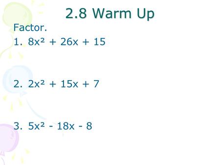 2.8 Warm Up Factor. 1.8x² + 26x + 15 2.2x² + 15x + 7 3.5x² - 18x - 8.