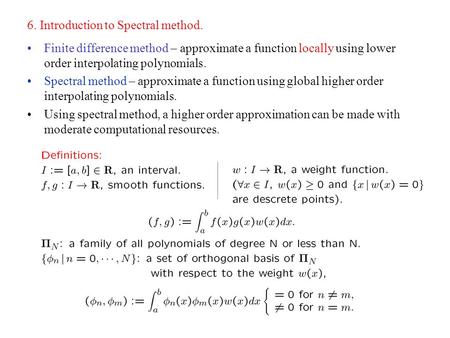 6. Introduction to Spectral method. Finite difference method – approximate a function locally using lower order interpolating polynomials. Spectral method.