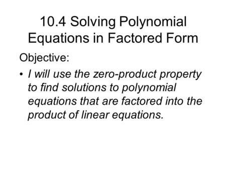 10.4 Solving Polynomial Equations in Factored Form Objective: I will use the zero-product property to find solutions to polynomial equations that are factored.