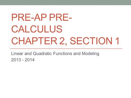 PRE-AP PRE- CALCULUS CHAPTER 2, SECTION 1 Linear and Quadratic Functions and Modeling 2013 - 2014.