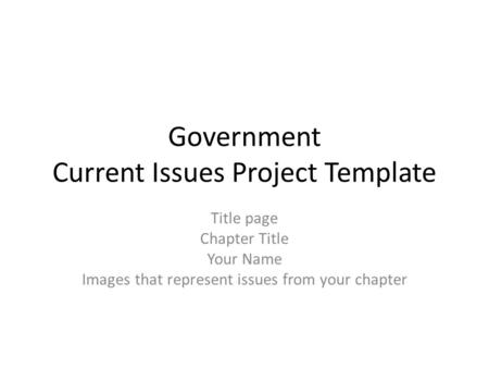 Government Current Issues Project Template Title page Chapter Title Your Name Images that represent issues from your chapter.