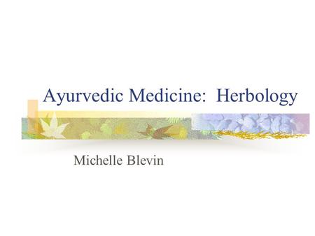 Ayurvedic Medicine: Herbology Michelle Blevin. Doshas: Vata, Pitta, and Kapha Vata People who are creative, quick-witted and resourceful. They like being.