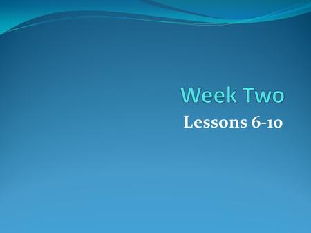 Week Two Lessons 6-10.