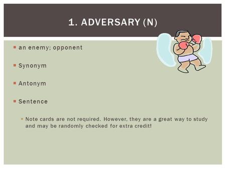  an enemy; opponent  Synonym  Antonym  Sentence  Note cards are not required. However, they are a great way to study and may be randomly checked for.