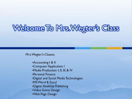 Mrs. Wegter’s Classes: Accounting I & II Computer Application I Media Production I, II, III, & IV Personal Finance Digital and Social Media Technologies.