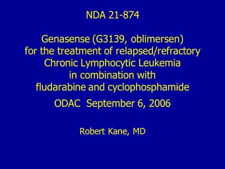 NDA 21-874 Genasense (G3139, oblimersen) for the treatment of relapsed/refractory Chronic Lymphocytic Leukemia in combination with fludarabine and cyclophosphamide.