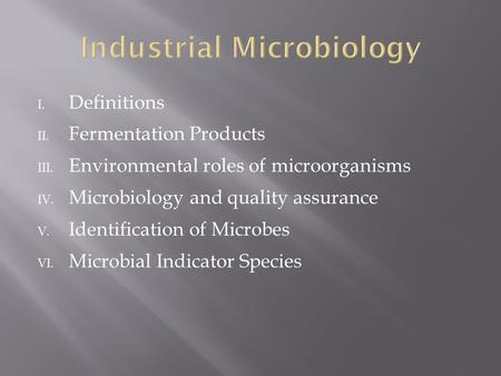 I. Definitions II. Fermentation Products III. Environmental roles of microorganisms IV. Microbiology and quality assurance V. Identification of Microbes.