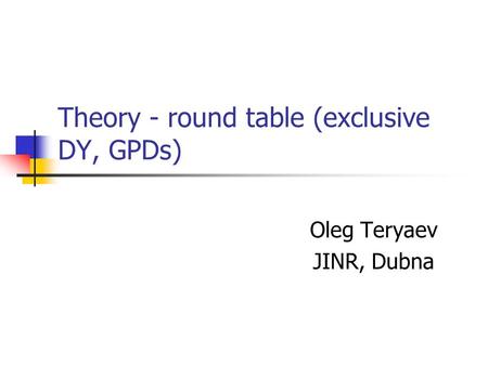Theory - round table (exclusive DY, GPDs) Oleg Teryaev JINR, Dubna.