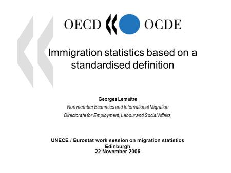 1 Immigration statistics based on a standardised definition Georges Lemaitre Non member Econmies and International Migration Directorate for Employment,