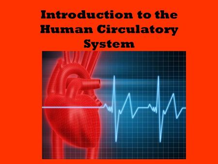 Introduction to the Human Circulatory System. Overview The circulatory system is made up of the heart and blood vessels. There are three types of blood.
