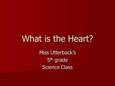 What is the Heart? Miss Utterback’s 5 th grade Science Class.