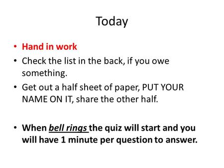 Today Hand in work Check the list in the back, if you owe something. Get out a half sheet of paper, PUT YOUR NAME ON IT, share the other half. When bell.