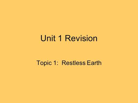 Unit 1 Revision Topic 1: Restless Earth. What are the main things I need to know? How and why tectonic plates are moving Why earthquakes and volcanoes.