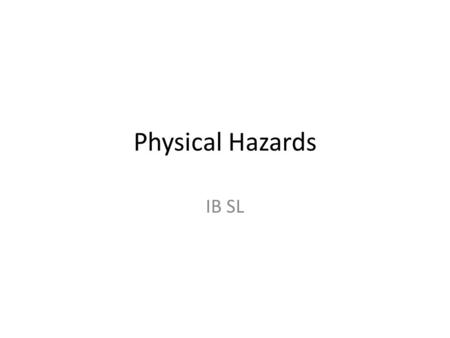 Physical Hazards IB SL. Intro There is an extremely wide range of natural hazards, some of which are increased due to the actions of man. It is important.