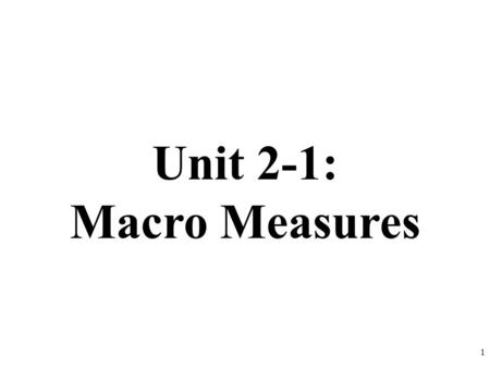 Unit 2-1: Macro Measures 1. Macroeconomics is the study of the large economy as a whole. It is the study of the big picture. Instead of analyzing one.