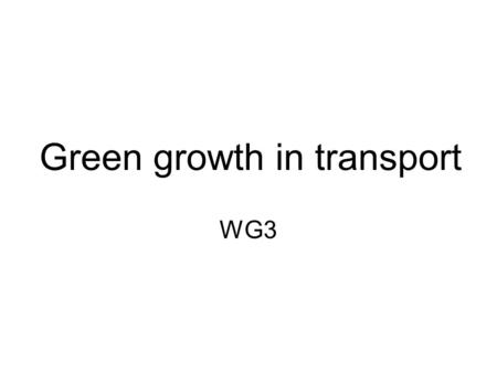 Green growth in transport WG3. Green growth in transport? Growth = more traffic on sea and on land? More cars and trucks  more inefficient traffic 