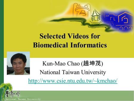 Selected Videos for Biomedical Informatics Kun-Mao Chao ( 趙坤茂 ) National Taiwan University
